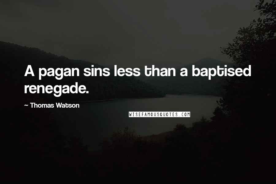 Thomas Watson Quotes: A pagan sins less than a baptised renegade.