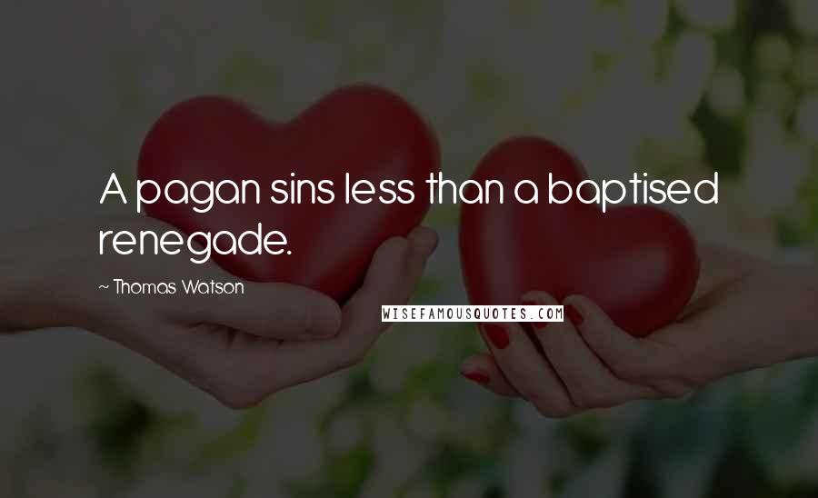 Thomas Watson Quotes: A pagan sins less than a baptised renegade.