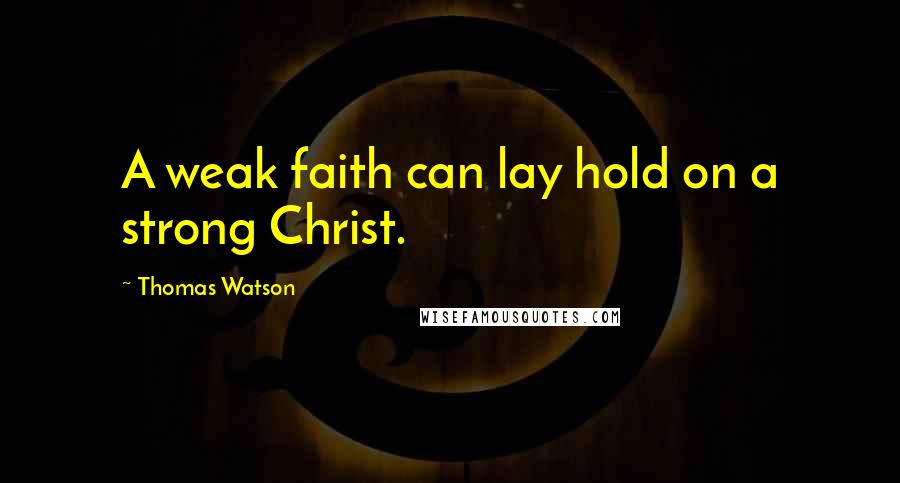 Thomas Watson Quotes: A weak faith can lay hold on a strong Christ.