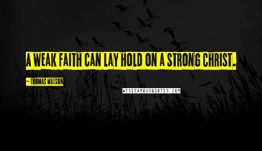 Thomas Watson Quotes: A weak faith can lay hold on a strong Christ.