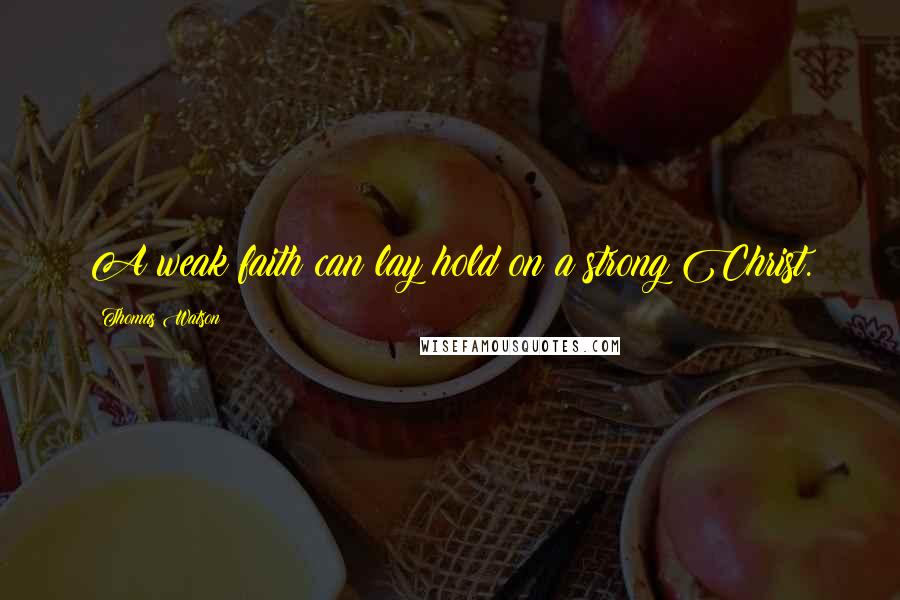 Thomas Watson Quotes: A weak faith can lay hold on a strong Christ.