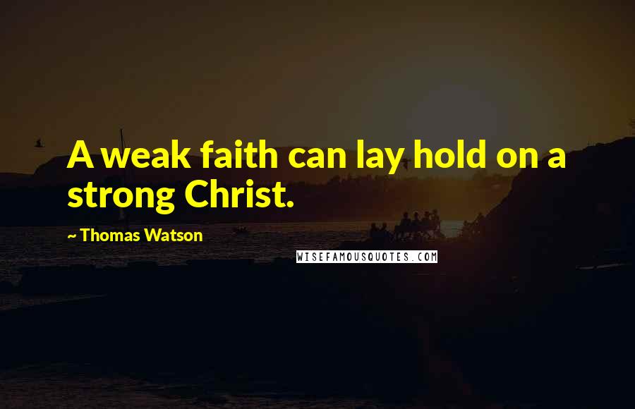 Thomas Watson Quotes: A weak faith can lay hold on a strong Christ.