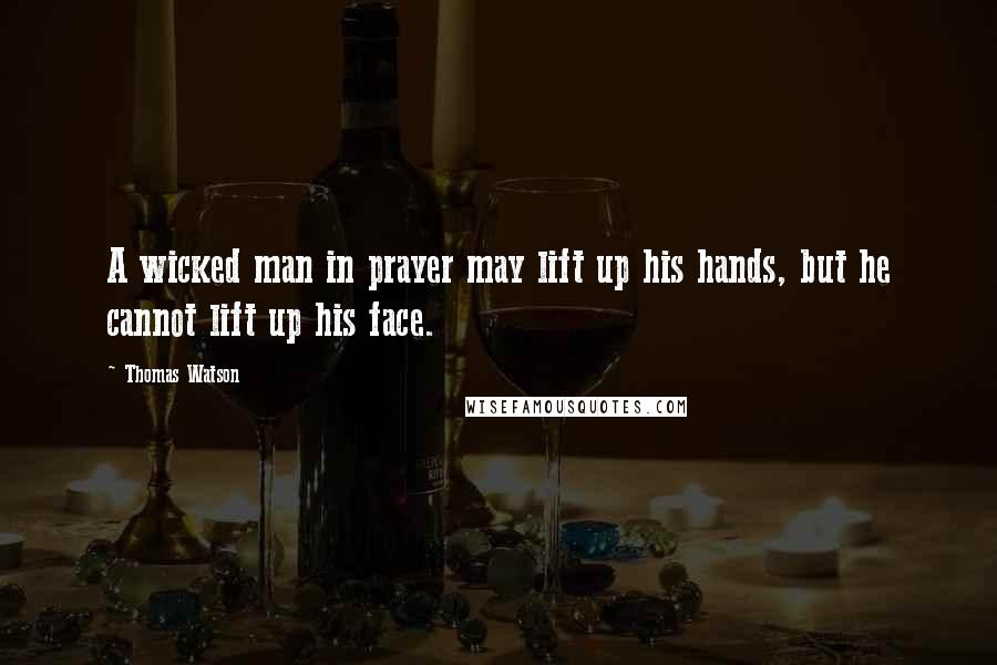 Thomas Watson Quotes: A wicked man in prayer may lift up his hands, but he cannot lift up his face.