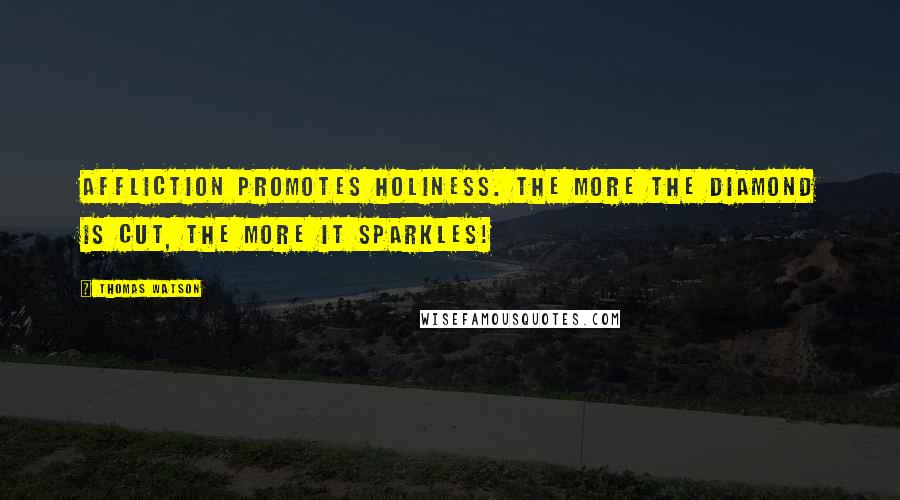 Thomas Watson Quotes: Affliction promotes holiness. The more the diamond is cut, the more it sparkles!