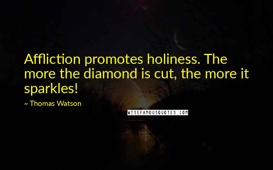 Thomas Watson Quotes: Affliction promotes holiness. The more the diamond is cut, the more it sparkles!