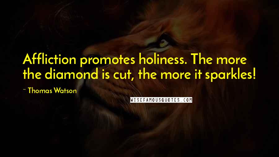 Thomas Watson Quotes: Affliction promotes holiness. The more the diamond is cut, the more it sparkles!