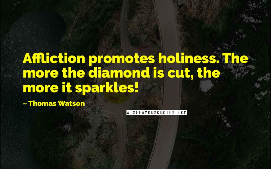 Thomas Watson Quotes: Affliction promotes holiness. The more the diamond is cut, the more it sparkles!