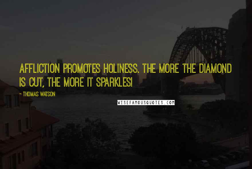 Thomas Watson Quotes: Affliction promotes holiness. The more the diamond is cut, the more it sparkles!