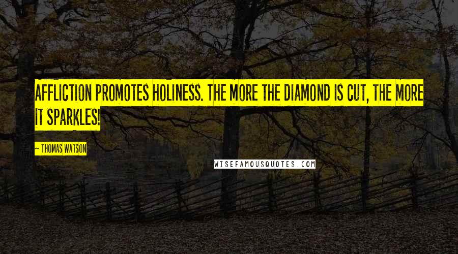 Thomas Watson Quotes: Affliction promotes holiness. The more the diamond is cut, the more it sparkles!