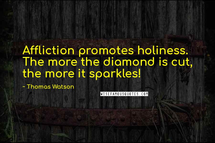 Thomas Watson Quotes: Affliction promotes holiness. The more the diamond is cut, the more it sparkles!