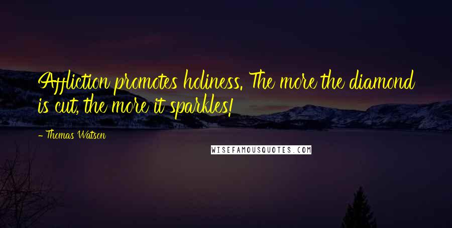 Thomas Watson Quotes: Affliction promotes holiness. The more the diamond is cut, the more it sparkles!