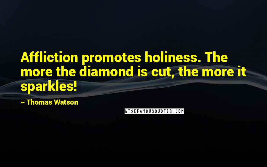 Thomas Watson Quotes: Affliction promotes holiness. The more the diamond is cut, the more it sparkles!