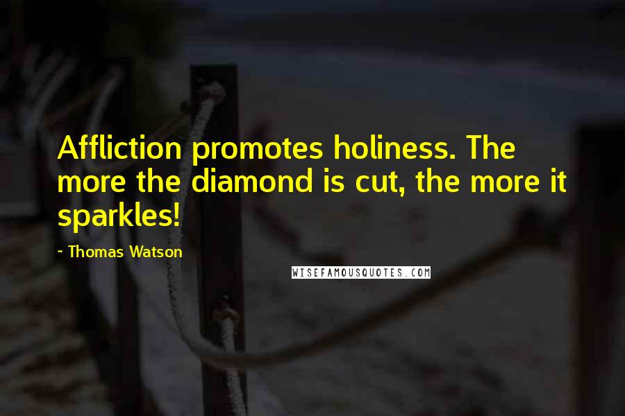 Thomas Watson Quotes: Affliction promotes holiness. The more the diamond is cut, the more it sparkles!