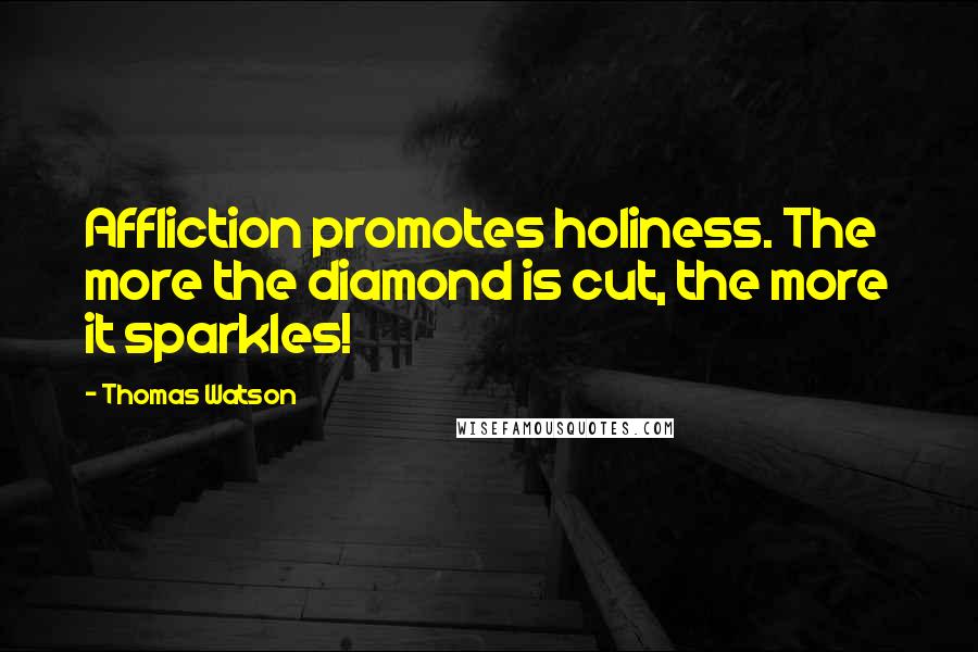 Thomas Watson Quotes: Affliction promotes holiness. The more the diamond is cut, the more it sparkles!