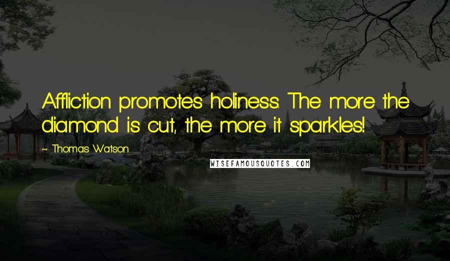 Thomas Watson Quotes: Affliction promotes holiness. The more the diamond is cut, the more it sparkles!