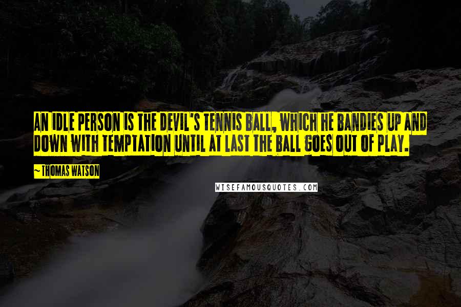 Thomas Watson Quotes: An idle person is the devil's tennis ball, which he bandies up and down with temptation until at last the ball goes out of play.
