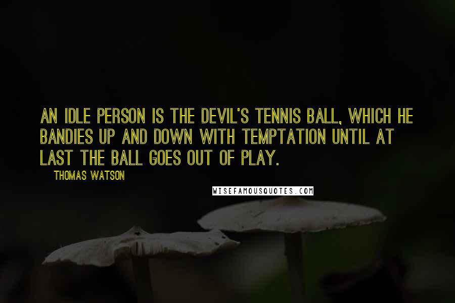 Thomas Watson Quotes: An idle person is the devil's tennis ball, which he bandies up and down with temptation until at last the ball goes out of play.