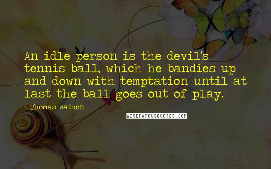 Thomas Watson Quotes: An idle person is the devil's tennis ball, which he bandies up and down with temptation until at last the ball goes out of play.