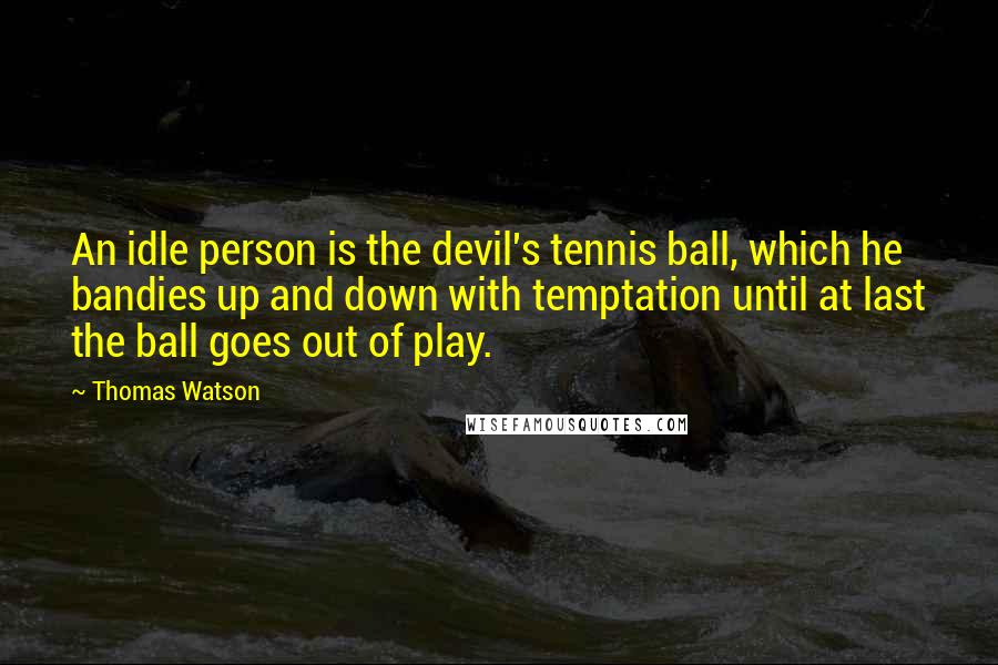 Thomas Watson Quotes: An idle person is the devil's tennis ball, which he bandies up and down with temptation until at last the ball goes out of play.
