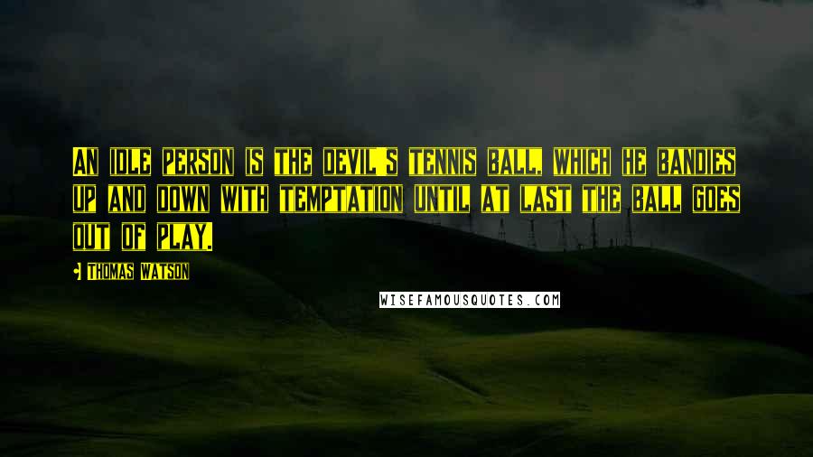 Thomas Watson Quotes: An idle person is the devil's tennis ball, which he bandies up and down with temptation until at last the ball goes out of play.