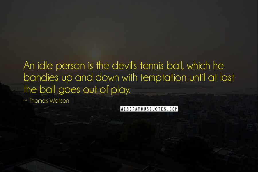 Thomas Watson Quotes: An idle person is the devil's tennis ball, which he bandies up and down with temptation until at last the ball goes out of play.