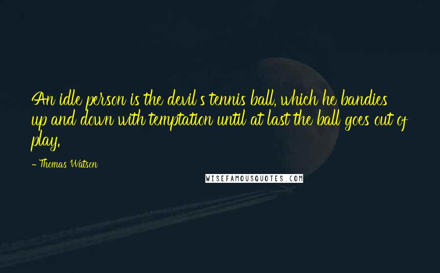 Thomas Watson Quotes: An idle person is the devil's tennis ball, which he bandies up and down with temptation until at last the ball goes out of play.