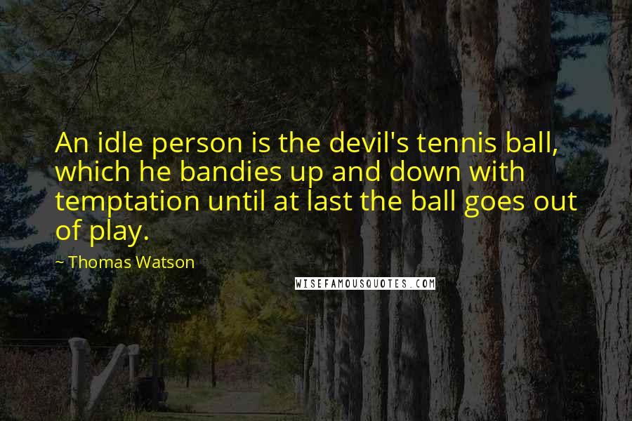 Thomas Watson Quotes: An idle person is the devil's tennis ball, which he bandies up and down with temptation until at last the ball goes out of play.