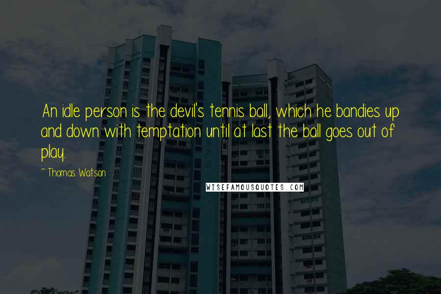 Thomas Watson Quotes: An idle person is the devil's tennis ball, which he bandies up and down with temptation until at last the ball goes out of play.