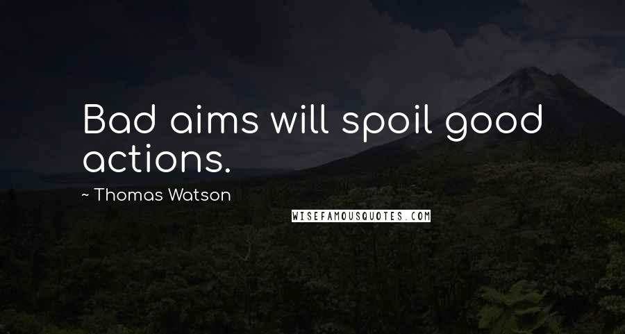 Thomas Watson Quotes: Bad aims will spoil good actions.
