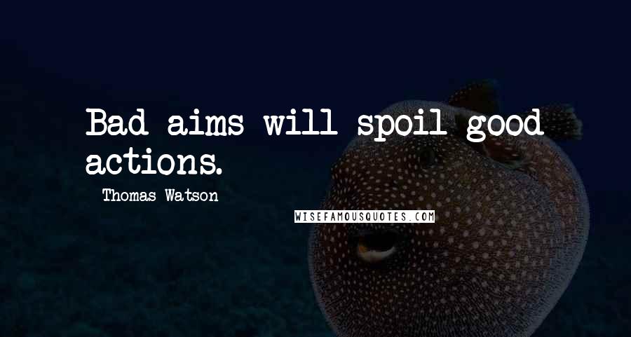 Thomas Watson Quotes: Bad aims will spoil good actions.