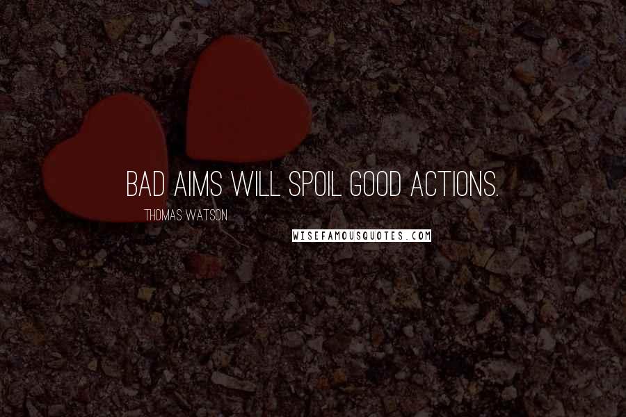 Thomas Watson Quotes: Bad aims will spoil good actions.