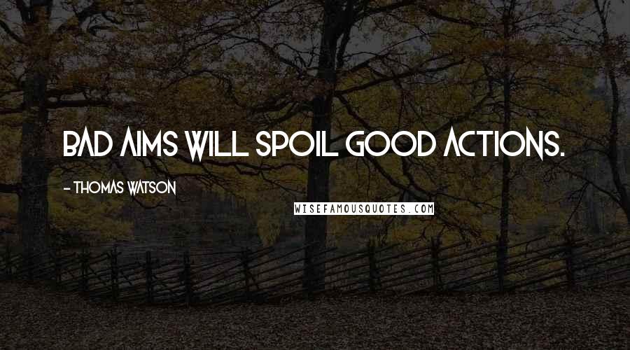 Thomas Watson Quotes: Bad aims will spoil good actions.