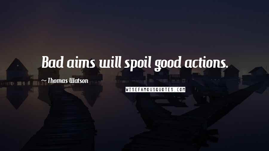 Thomas Watson Quotes: Bad aims will spoil good actions.