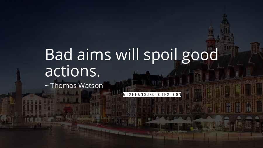 Thomas Watson Quotes: Bad aims will spoil good actions.