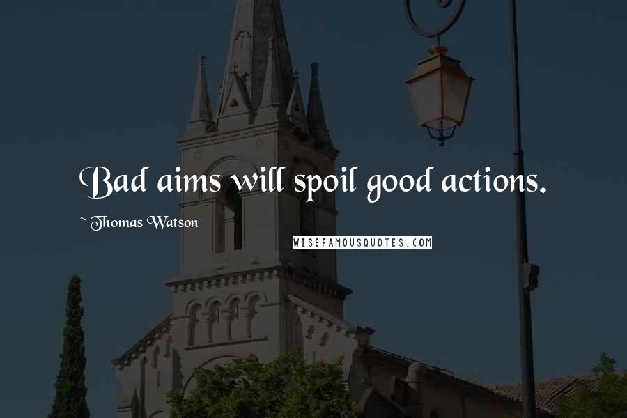 Thomas Watson Quotes: Bad aims will spoil good actions.