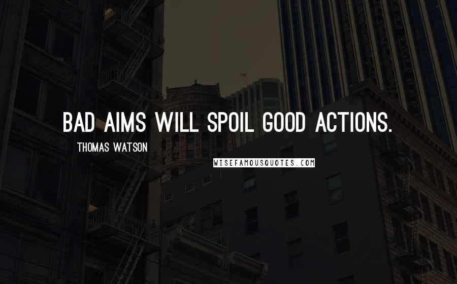 Thomas Watson Quotes: Bad aims will spoil good actions.