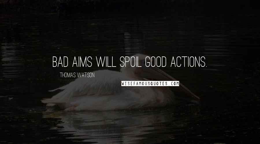 Thomas Watson Quotes: Bad aims will spoil good actions.
