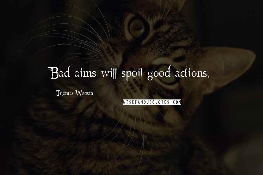 Thomas Watson Quotes: Bad aims will spoil good actions.