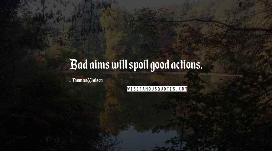 Thomas Watson Quotes: Bad aims will spoil good actions.