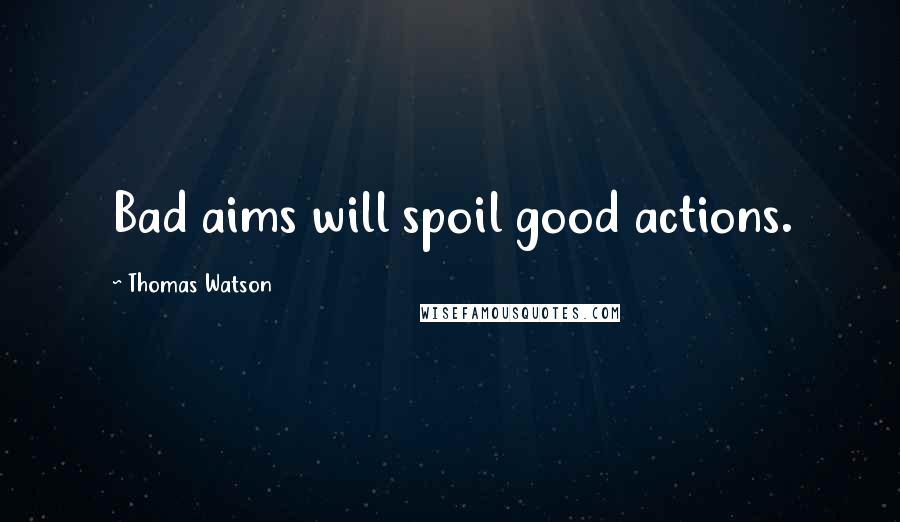Thomas Watson Quotes: Bad aims will spoil good actions.