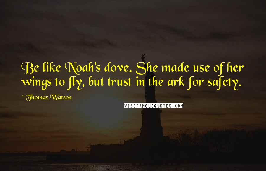 Thomas Watson Quotes: Be like Noah's dove. She made use of her wings to fly, but trust in the ark for safety.