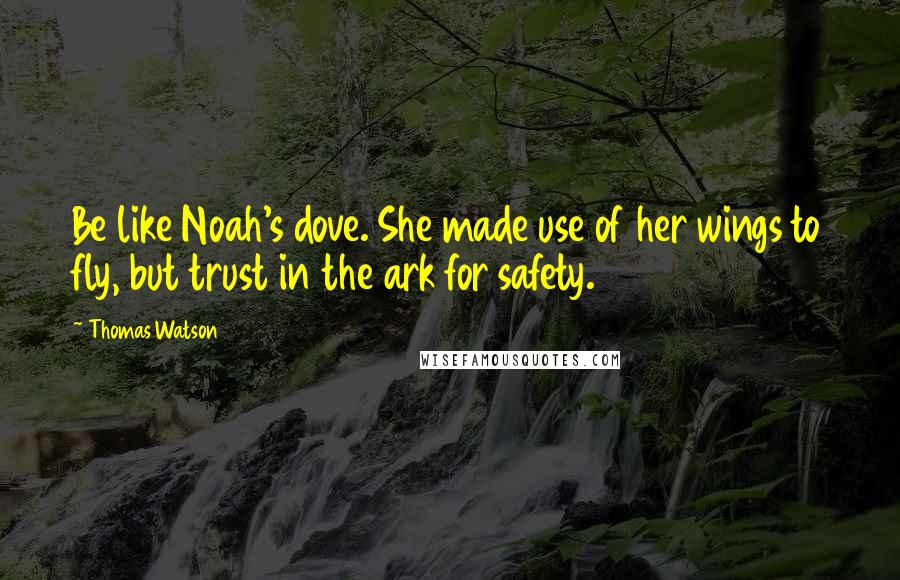 Thomas Watson Quotes: Be like Noah's dove. She made use of her wings to fly, but trust in the ark for safety.