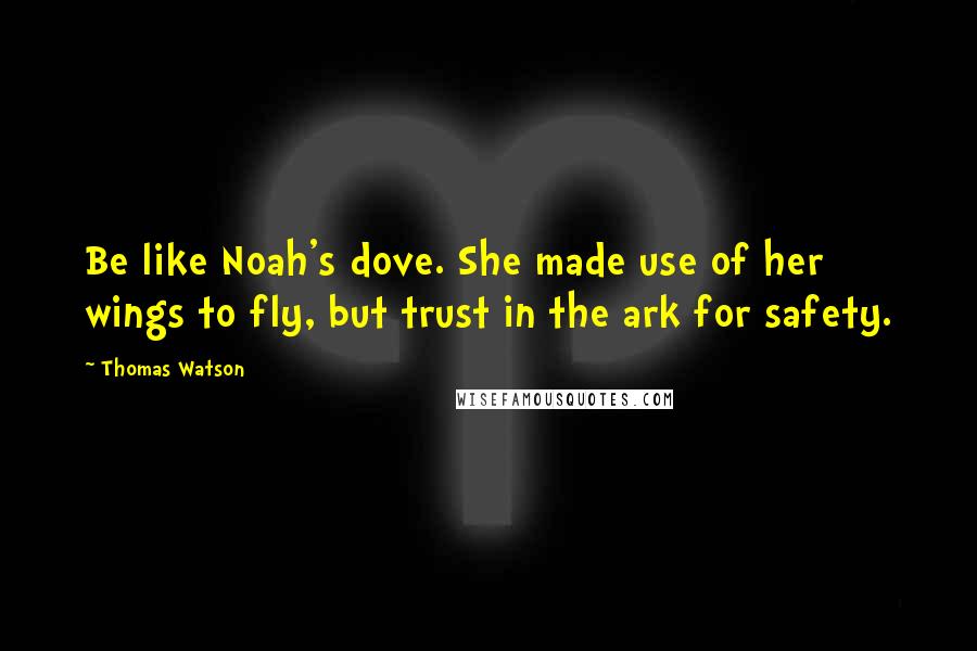 Thomas Watson Quotes: Be like Noah's dove. She made use of her wings to fly, but trust in the ark for safety.