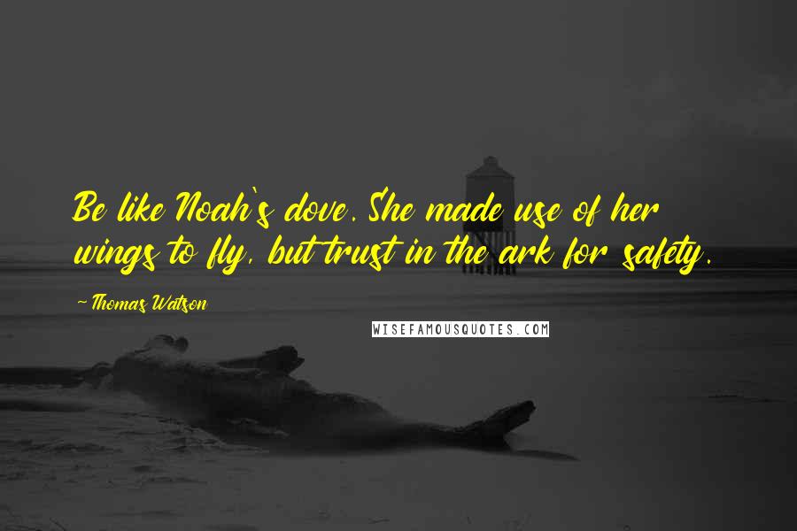 Thomas Watson Quotes: Be like Noah's dove. She made use of her wings to fly, but trust in the ark for safety.