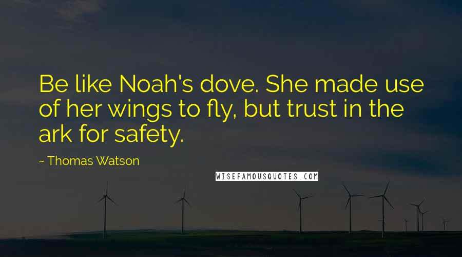 Thomas Watson Quotes: Be like Noah's dove. She made use of her wings to fly, but trust in the ark for safety.