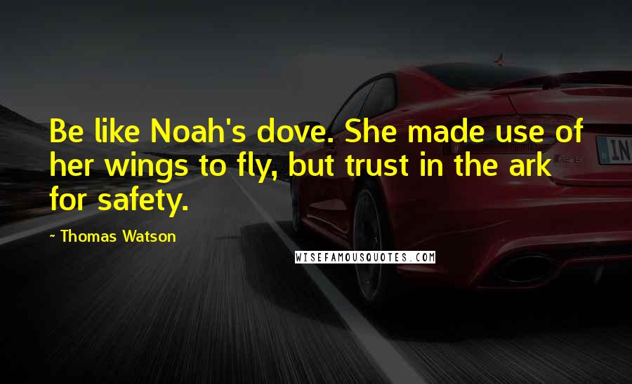 Thomas Watson Quotes: Be like Noah's dove. She made use of her wings to fly, but trust in the ark for safety.