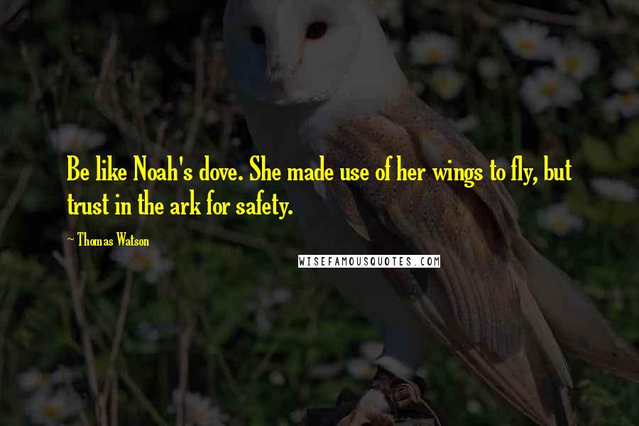 Thomas Watson Quotes: Be like Noah's dove. She made use of her wings to fly, but trust in the ark for safety.