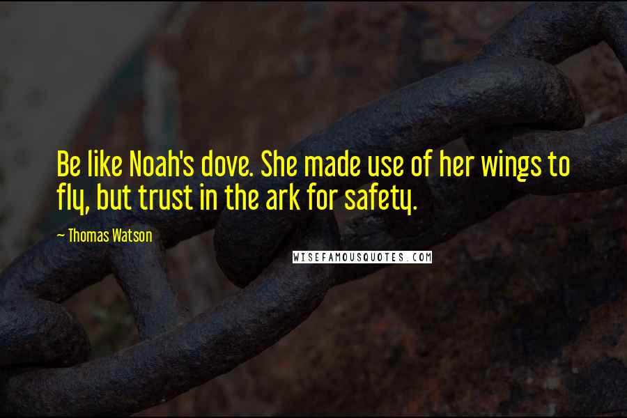 Thomas Watson Quotes: Be like Noah's dove. She made use of her wings to fly, but trust in the ark for safety.