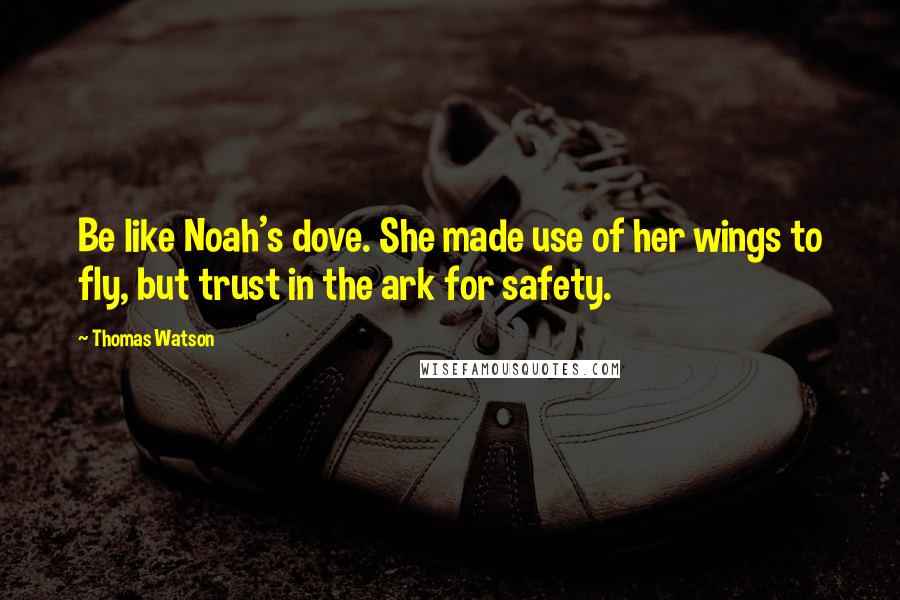 Thomas Watson Quotes: Be like Noah's dove. She made use of her wings to fly, but trust in the ark for safety.