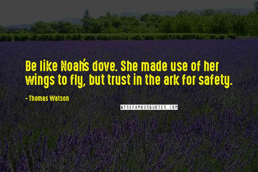 Thomas Watson Quotes: Be like Noah's dove. She made use of her wings to fly, but trust in the ark for safety.